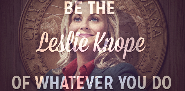 A banner of Leslie Knope with the words: "Be the Leslie Knope of whatever you do"