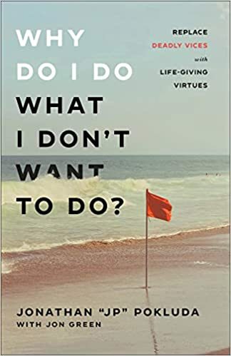 Why Do I Do What I Don’t Want to Do? Replace Deadly Vices with Life-Giving Virtues